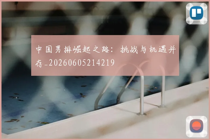 中国男排崛起之路：挑战与机遇并存_20260605214219