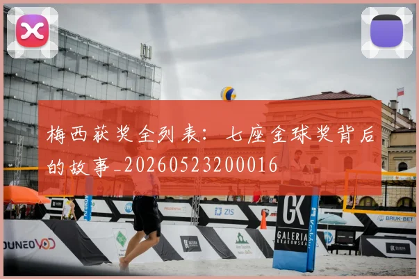 梅西获奖全列表：七座金球奖背后的故事_20260523200016