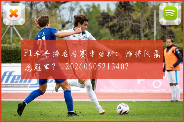 F1车手排名与赛季分析：谁将问鼎总冠军？_20260605213407