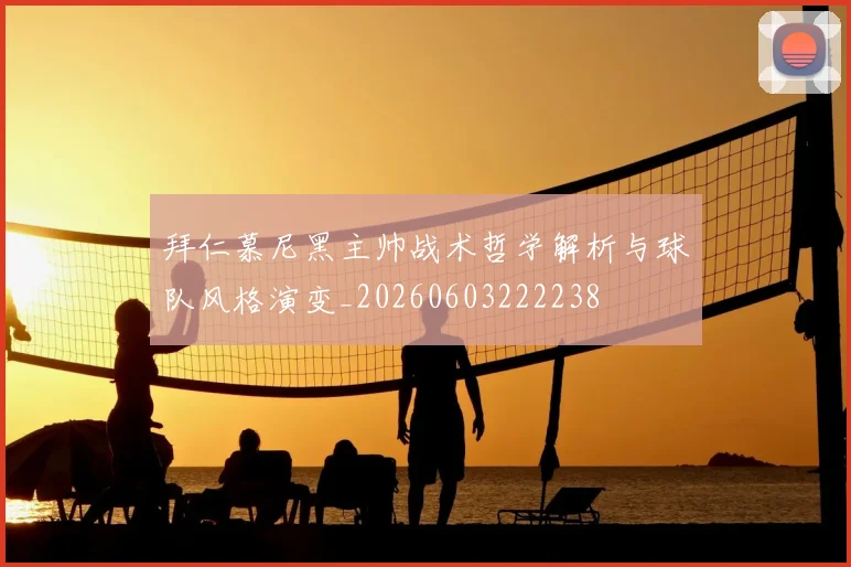 拜仁慕尼黑主帅战术哲学解析与球队风格演变_20260603222238