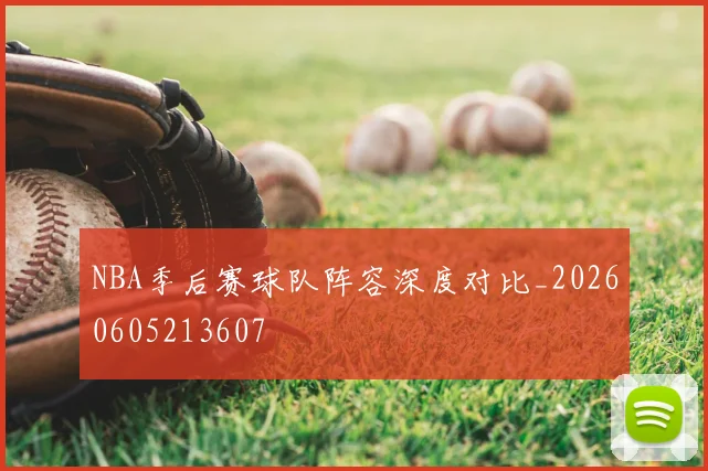 NBA季后赛球队阵容深度对比_20260605213607