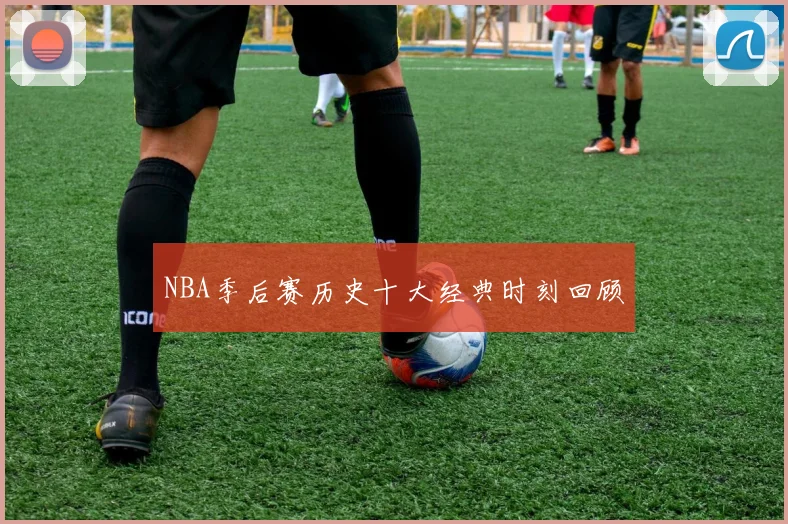NBA季后赛历史十大经典时刻回顾