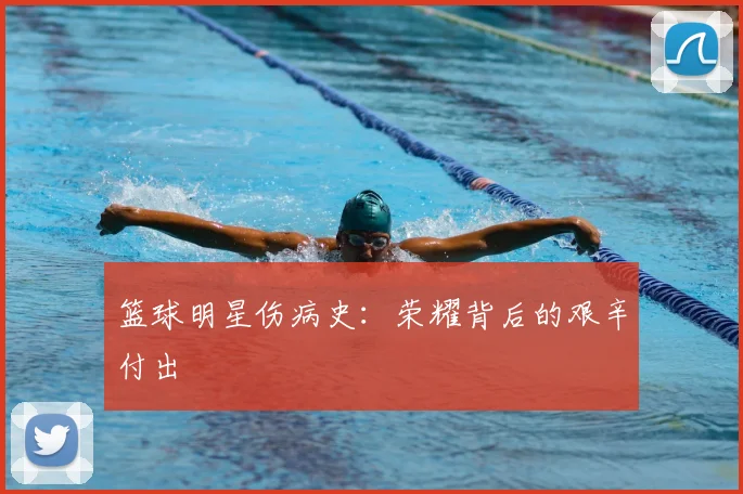 篮球明星伤病史：荣耀背后的艰辛付出
