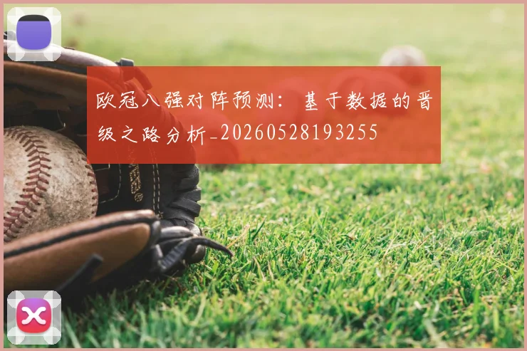 欧冠八强对阵预测:基于数据的晋级之路分析_20260528193255