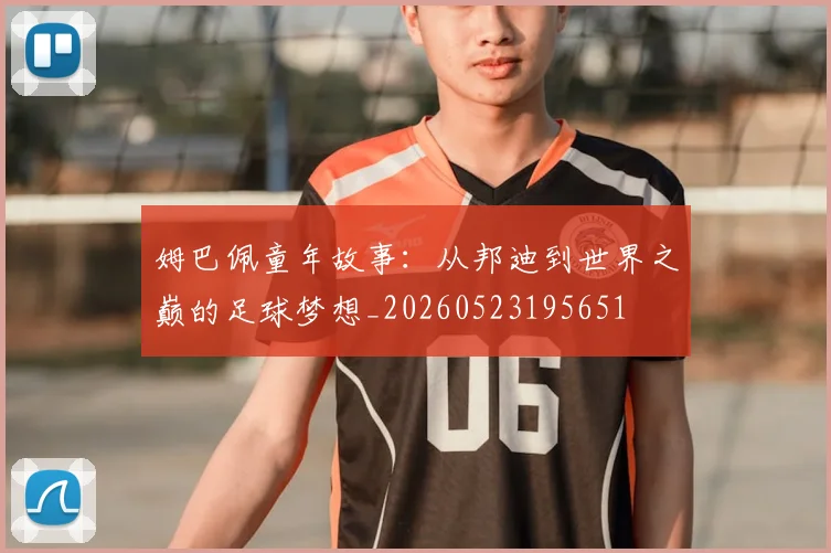 姆巴佩童年故事：从邦迪到世界之巅的足球梦想_20260523195651