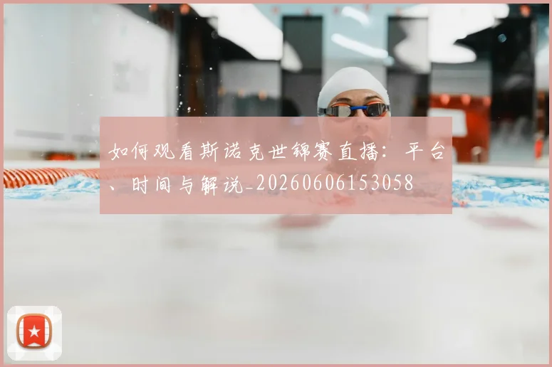 如何观看斯诺克世锦赛直播：平台、时间与解说_20260606153058
