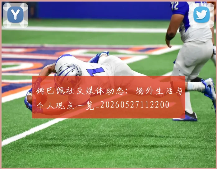 姆巴佩社交媒体动态：场外生活与个人观点一览_20260527112200
