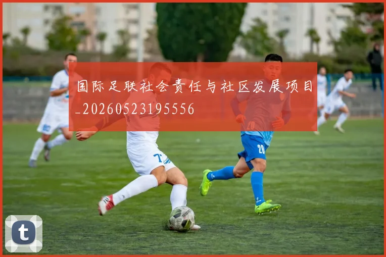 国际足联社会责任与社区发展项目_20260523195556