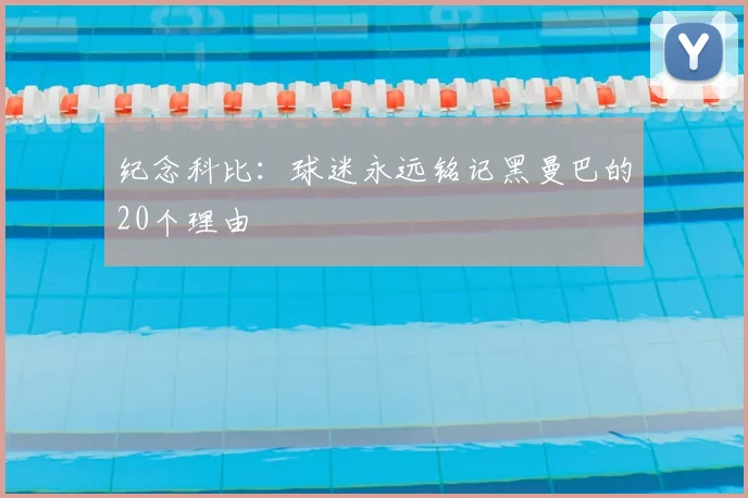 纪念科比：球迷永远铭记黑曼巴的20个理由