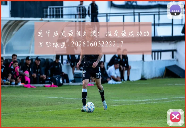 意甲历史最佳外援：谁是最成功的国际球星_20260603222217