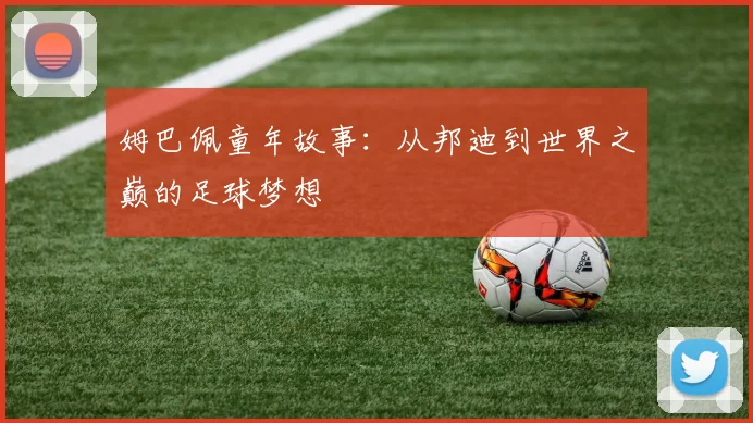 姆巴佩童年故事:从邦迪到世界之巅的足球梦想