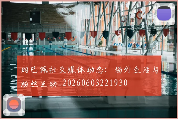 姆巴佩社交媒体动态：场外生活与粉丝互动_20260603221930