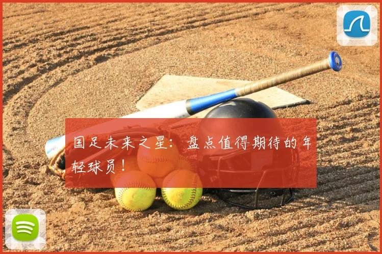 国足未来之星：盘点值得期待的年轻球员！