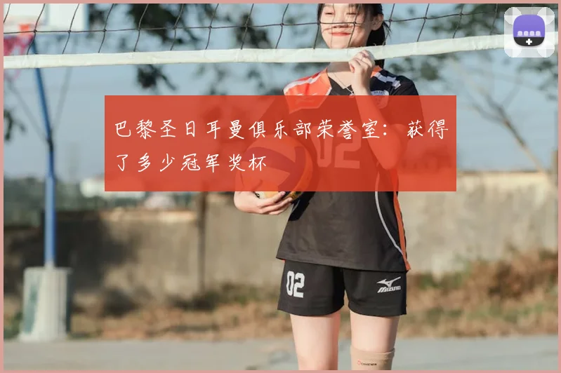巴黎圣日耳曼俱乐部荣誉室：获得了多少冠军奖杯