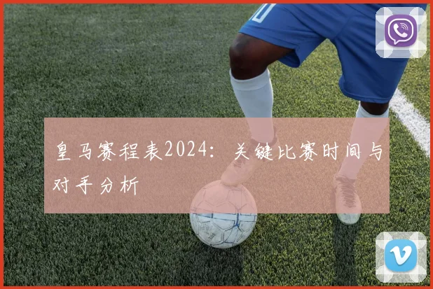 皇马赛程表2024：关键比赛时间与对手分析