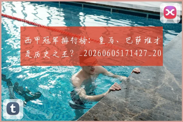 西甲冠军排行榜：皇马、巴萨谁才是历史之王？_20260605171427_20260703181842